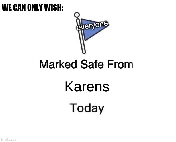 "Karen" safe community | WE CAN ONLY WISH:; everyone; Karens | image tagged in memes,marked safe from | made w/ Imgflip meme maker
