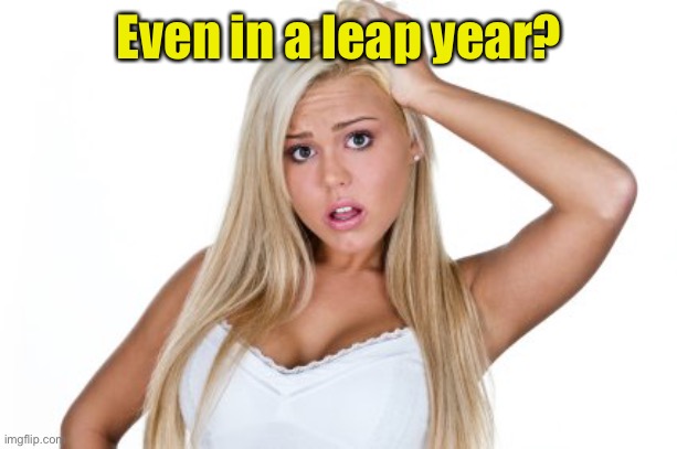 Dumb Blonde | Even in a leap year? | image tagged in dumb blonde | made w/ Imgflip meme maker