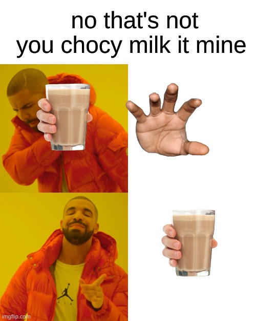 Drake Hotline Bling Meme | no that's not you chocy milk it mine | image tagged in memes,drake hotline bling | made w/ Imgflip meme maker