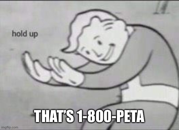 Fallout Hold Up | THAT’S 1-800-PETA | image tagged in fallout hold up | made w/ Imgflip meme maker