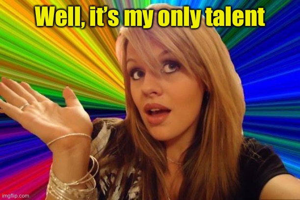 Dumb Blonde Meme | Well, it’s my only talent | image tagged in memes,dumb blonde | made w/ Imgflip meme maker