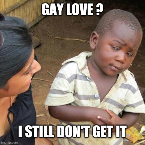Third World Skeptical Kid Meme | GAY LOVE ? I STILL DON'T GET IT | image tagged in memes,third world skeptical kid | made w/ Imgflip meme maker