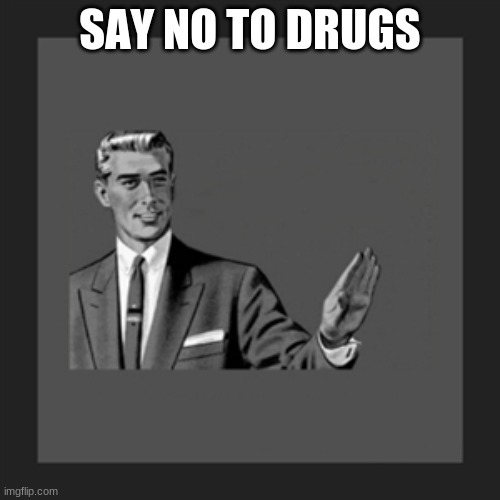 No | SAY NO TO DRUGS | image tagged in no | made w/ Imgflip meme maker