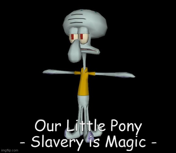 Our Little Pony Slavery is Magic | Our Little Pony
- Slavery is Magic - | image tagged in squidward t-pose | made w/ Imgflip meme maker