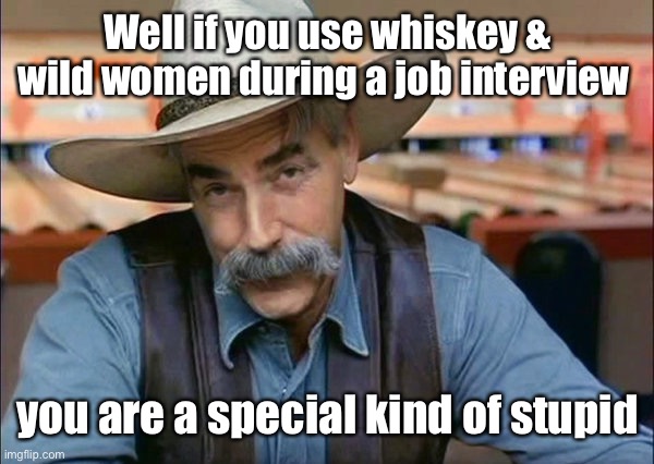 Sam Elliott special kind of stupid | Well if you use whiskey & wild women during a job interview you are a special kind of stupid | image tagged in sam elliott special kind of stupid | made w/ Imgflip meme maker
