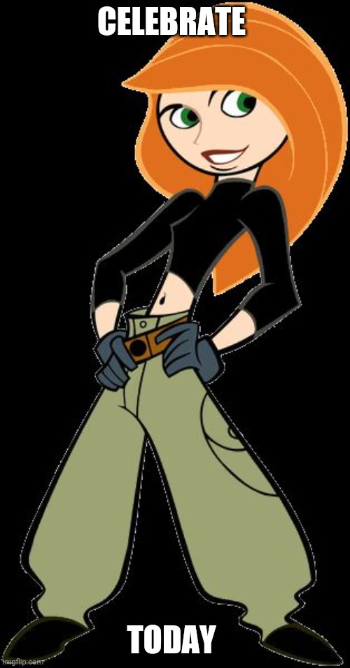 kim  possible | CELEBRATE; TODAY | image tagged in kim possible | made w/ Imgflip meme maker