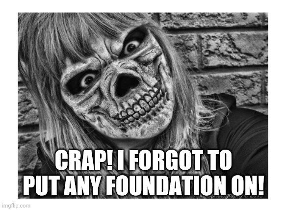 CRAP! I FORGOT TO PUT ANY FOUNDATION ON! | image tagged in forgot my make-up | made w/ Imgflip meme maker