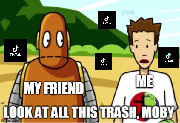 Trash | MY FRIEND; ME | image tagged in brainpop | made w/ Imgflip meme maker