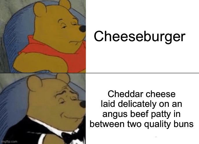 Chesburgr | Cheeseburger; Cheddar cheese laid delicately on an angus beef patty in between two quality buns | image tagged in memes,tuxedo winnie the pooh | made w/ Imgflip meme maker