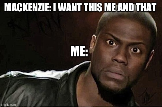 her | MACKENZIE: I WANT THIS ME AND THAT; ME: | image tagged in memes,kevin hart | made w/ Imgflip meme maker