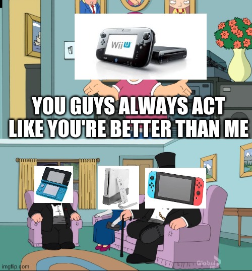 wii u suck tho | YOU GUYS ALWAYS ACT LIKE YOU'RE BETTER THAN ME | image tagged in meg family guy better than me | made w/ Imgflip meme maker