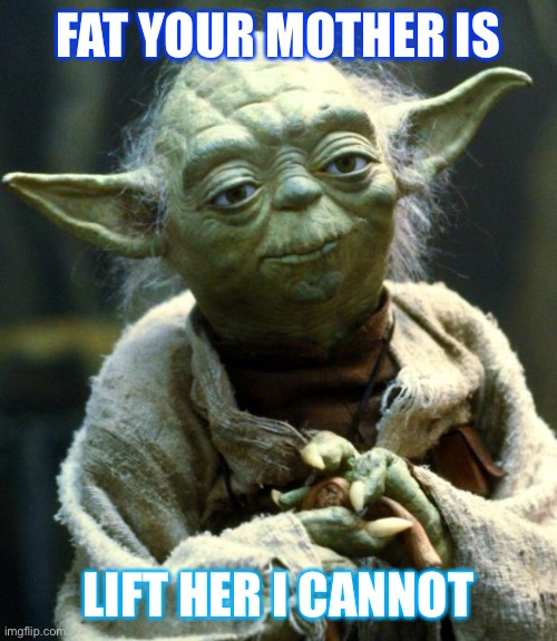 Yoda | FAT YOUR MOTHER IS; LIFT HER I CANNOT | image tagged in memes,star wars yoda | made w/ Imgflip meme maker