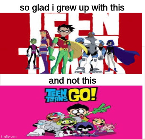 i am gonna get so many angry 8 year olds saying teen titans go is better | so glad i grew up with this; and not this | image tagged in teen titans | made w/ Imgflip meme maker