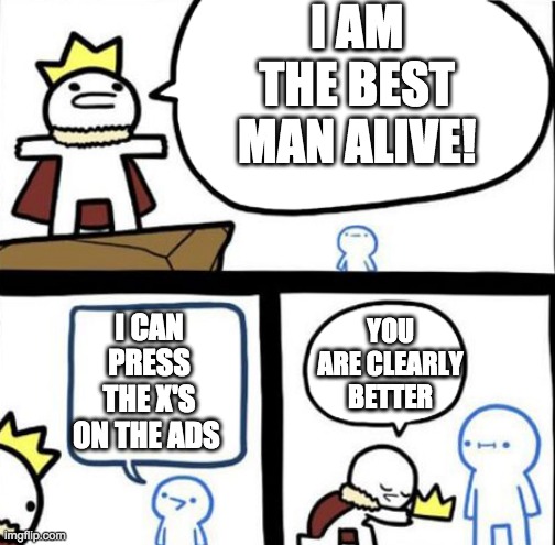 I can press the x's on ads | I AM THE BEST MAN ALIVE! I CAN PRESS THE X'S ON THE ADS; YOU ARE CLEARLY BETTER | image tagged in dumbest man alive | made w/ Imgflip meme maker