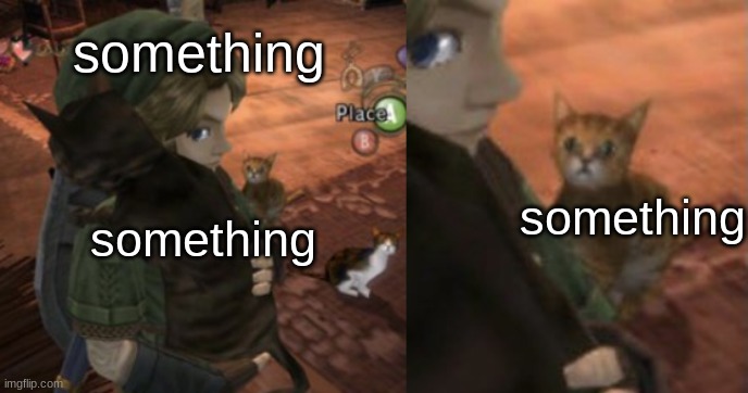 cat needs attention Zelda version | something; something; something | image tagged in cat needs attention zelda version | made w/ Imgflip meme maker