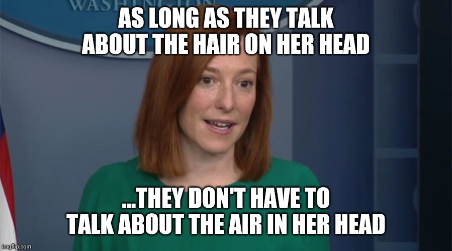 Circle Back Psaki |  AS LONG AS THEY TALK ABOUT THE HAIR ON HER HEAD; ...THEY DON'T HAVE TO TALK ABOUT THE AIR IN HER HEAD | image tagged in circle back psaki | made w/ Imgflip meme maker