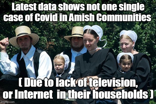 Amish Immunity | Latest data shows not one single case of Covid in Amish Communities; ( Due to lack of television, or Internet  in their households ) | image tagged in memes | made w/ Imgflip meme maker