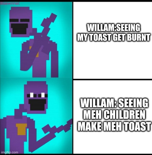 Willam UvU | WILLAM:SEEING MY TOAST GET BURNT; WILLAM: SEEING MEH CHILDREN MAKE MEH TOAST | image tagged in drake hotline bling meme fnaf edition | made w/ Imgflip meme maker