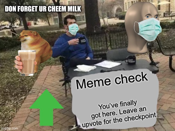 Meme check | DON FORGET UR CHEEM MILK; Meme check; You’ve finally got here. Leave an upvote for the checkpoint | image tagged in memes,change my mind | made w/ Imgflip meme maker