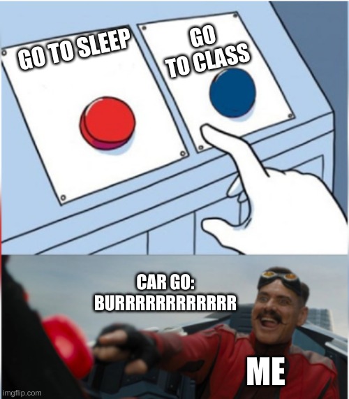 Robotnik Pressing Red Button | GO TO CLASS; GO TO SLEEP; CAR GO: BURRRRRRRRRRRR; ME | image tagged in robotnik pressing red button,life,school sucks | made w/ Imgflip meme maker