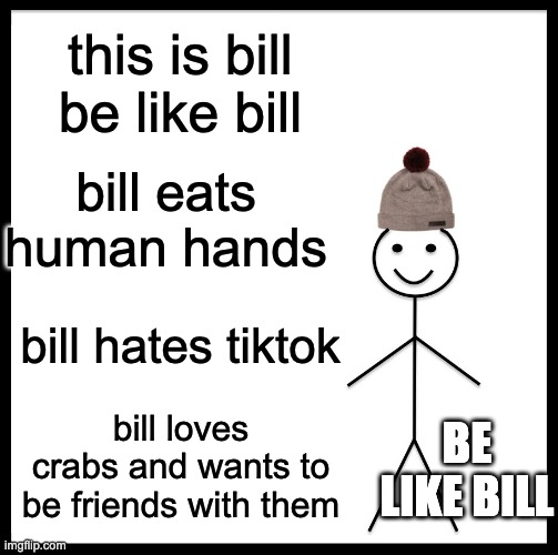 Be Like Bill | this is bill be like bill; bill eats human hands; bill hates tiktok; BE LIKE BILL; bill loves crabs and wants to be friends with them | image tagged in memes,be like bill | made w/ Imgflip meme maker