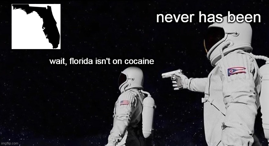 Never Has Been Earth removed | never has been; wait, florida isn't on cocaine | image tagged in never has been earth removed | made w/ Imgflip meme maker