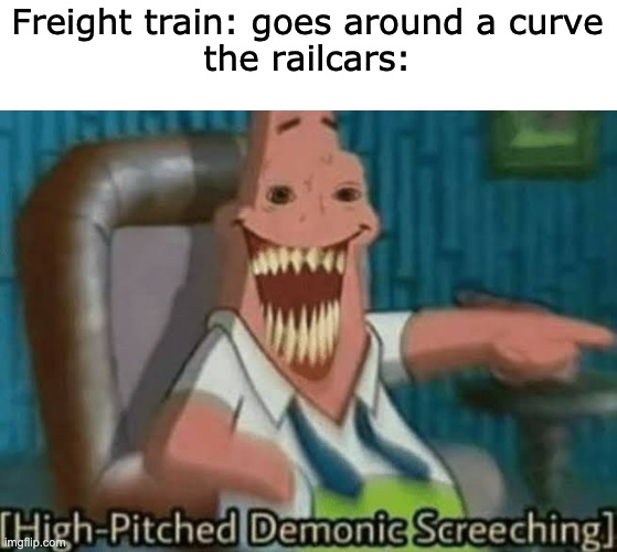 another aj railfan meme if u watch aj railfan please mention me to him in comments | Freight train: goes around a curve
the railcars: | image tagged in high-pitched demonic screeching | made w/ Imgflip meme maker