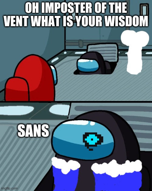 impostor of the vent | OH IMPOSTER OF THE VENT WHAT IS YOUR WISDOM; SANS | image tagged in impostor of the vent,among us | made w/ Imgflip meme maker