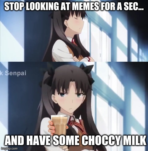I don't think this will get upvotes but idc I'm spending my life on something good | STOP LOOKING AT MEMES FOR A SEC... AND HAVE SOME CHOCCY MILK | image tagged in choccy milk,stop and sip | made w/ Imgflip meme maker