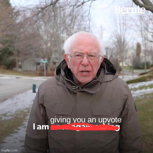 Bernie I Am Once Again Asking For Your Support Meme | giving you an upvote | image tagged in memes,bernie i am once again asking for your support | made w/ Imgflip meme maker