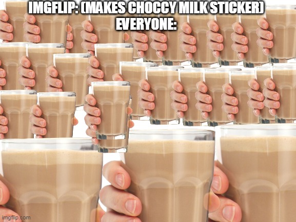 choccy choccy! CHOCCY MILK!! | IMGFLIP: (MAKES CHOCCY MILK STICKER)
EVERYONE: | image tagged in choccy milk | made w/ Imgflip meme maker