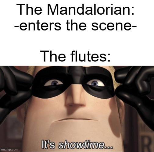 The Mandalorian: -enters the scene-; The flutes: | image tagged in blank white template,it's showtime,the mandalorian | made w/ Imgflip meme maker