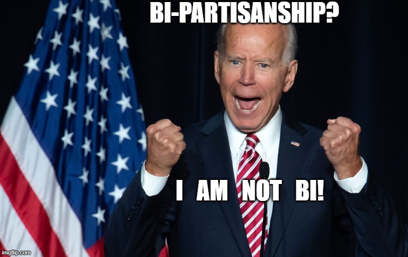 Bi=Biden | BI-PARTISANSHIP? I   AM   NOT   BI! | image tagged in joe biden,democrats,bisexual,politics,funny,creepy uncle joe | made w/ Imgflip meme maker