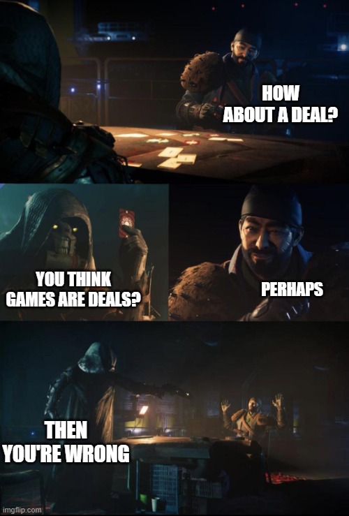 Drifter is held at gunpoint | HOW ABOUT A DEAL? PERHAPS; YOU THINK GAMES ARE DEALS? THEN YOU'RE WRONG | image tagged in drifter is held at gunpoint | made w/ Imgflip meme maker