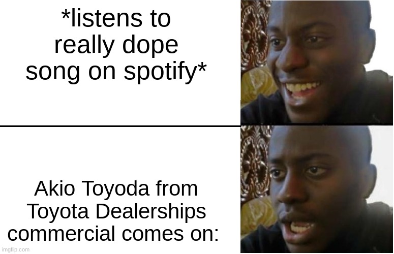 Disappointed Black Guy | *listens to really dope song on spotify*; Akio Toyoda from Toyota Dealerships commercial comes on: | image tagged in disappointed black guy,hot | made w/ Imgflip meme maker