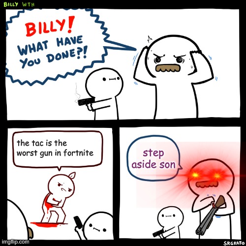 i ❤️ the tac |  the tac is the worst gun in fortnite; step aside son | image tagged in billy what have you done | made w/ Imgflip meme maker