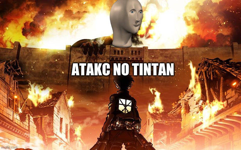 Atakc no tintan | ATAKC NO TINTAN | image tagged in attack on titan,eren,anime,episode 8,lol,meme man | made w/ Imgflip meme maker