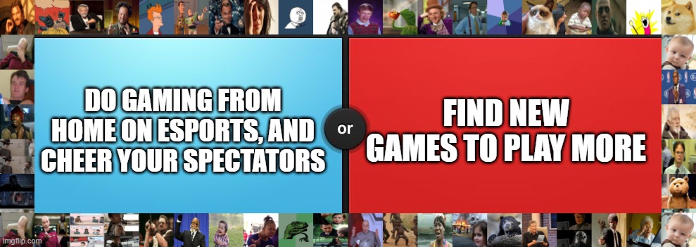 eSports | DO GAMING FROM HOME ON ESPORTS, AND CHEER YOUR SPECTATORS; FIND NEW GAMES TO PLAY MORE | image tagged in would you rather,sfw | made w/ Imgflip meme maker