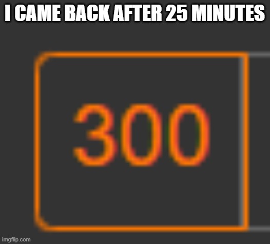 I CAME BACK AFTER 25 MINUTES | made w/ Imgflip meme maker