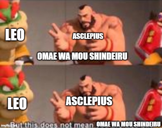 death go brrr | LEO; ASCLEPIUS; OMAE WA MOU SHINDEIRU; LEO; ASCLEPIUS; OMAE WA MOU SHINDEIRU | image tagged in you are bad guy | made w/ Imgflip meme maker