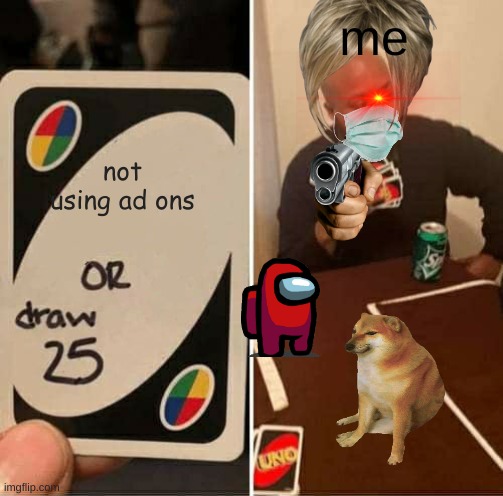 ad ons go brrrrr | me; not using ad ons | image tagged in memes,uno draw 25 cards | made w/ Imgflip meme maker