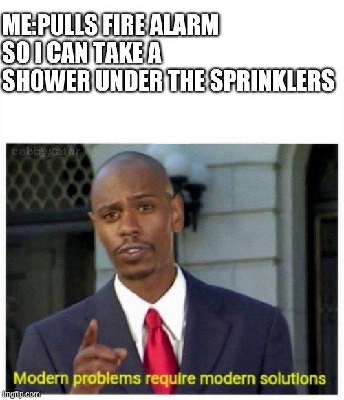 modern showers require modern sprinklers | ME:PULLS FIRE ALARM SO I CAN TAKE A SHOWER UNDER THE SPRINKLERS | image tagged in modern problems,fire alarm | made w/ Imgflip meme maker