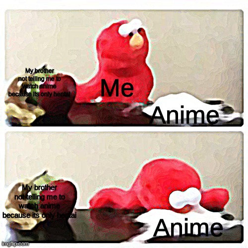 This is how i became a weeb | My brother not telling me to watch anime because its only hentai; Me; Anime; My brother not telling me to watch anime because its only hentai; Anime | image tagged in elmo cocaine | made w/ Imgflip meme maker