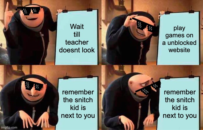 I dont know what im doing in class anymore ? | Wait till teacher doesnt look; play games on a unblocked website; remember the snitch kid is next to you; remember the snitch kid is next to you | image tagged in memes,gru's plan | made w/ Imgflip meme maker