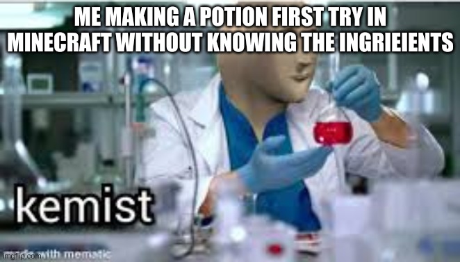 kemist | ME MAKING A POTION FIRST TRY IN MINECRAFT WITHOUT KNOWING THE INGRIEIENTS | image tagged in kemist | made w/ Imgflip meme maker