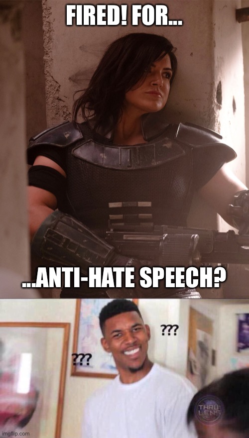 I guess we know who the real evil empire is. | FIRED! FOR... ...ANTI-HATE SPEECH? | image tagged in cara dune,black guy confused,disney star wars,mandalorian,politics,liberal hypocrisy | made w/ Imgflip meme maker