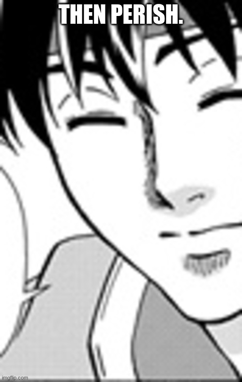 THEN PERISH. | made w/ Imgflip meme maker