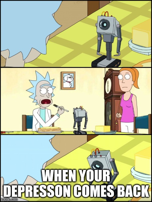 rivk and morty | WHEN YOUR DEPRESSON COMES BACK | image tagged in rick and morty butter | made w/ Imgflip meme maker
