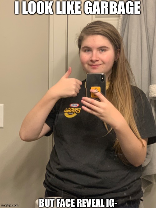 And yes that is a kraft Mac and cheese shirt don’t question it | I LOOK LIKE GARBAGE; BUT FACE REVEAL IG- | image tagged in dear god this took forever for me to wanna do this,aaaaaaaaaaaaaaa | made w/ Imgflip meme maker