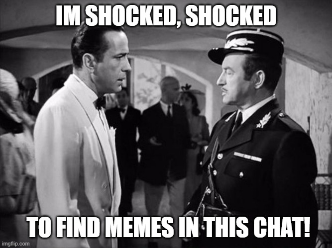 Casablanca - Shocked | IM SHOCKED, SHOCKED; TO FIND MEMES IN THIS CHAT! | image tagged in casablanca - shocked | made w/ Imgflip meme maker